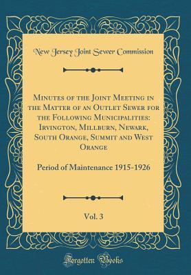 Read Minutes of the Joint Meeting in the Matter of an Outlet Sewer for the Following Municipalities: Irvington, Millburn, Newark, South Orange, Summit and West Orange, Vol. 3: Period of Maintenance 1915-1926 (Classic Reprint) - New Jersey Joint Sewer Commission | ePub