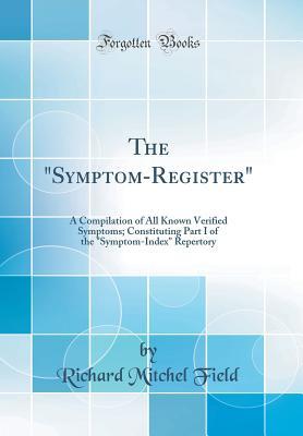 Full Download The Symptom-Register: A Compilation of All Known Verified Symptoms; Constituting Part I of the Symptom-Index Repertory (Classic Reprint) - Richard Mitchel Field file in PDF
