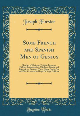 Read Some French and Spanish Men of Genius: Sketches of Marivaux, Voltaire, Rousseau, Diderot, Beaumarachais, Mirabeau, Danton and Robespierre, B�ranger, Victor Hugo, Eug�ne Sue and Zola, Cervantes and Lope de Vega, Calderon (Classic Reprint) - Joseph Forster file in PDF