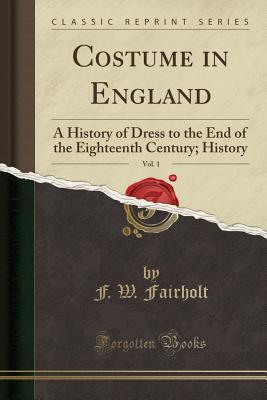 Read Costume in England, Vol. 1: A History of Dress to the End of the Eighteenth Century; History (Classic Reprint) - Frederick William Fairholt file in PDF