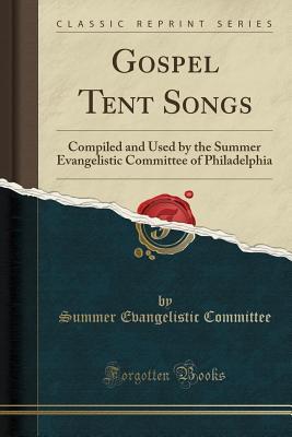 Download Gospel Tent Songs: Compiled and Used by the Summer Evangelistic Committee of Philadelphia (Classic Reprint) - Summer Evangelistic Committee | PDF