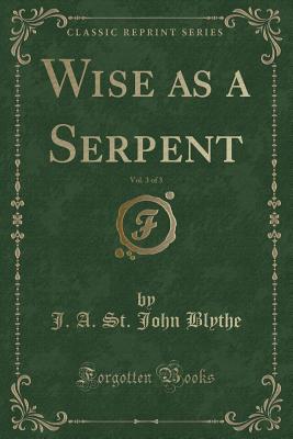 Download Wise as a Serpent, Vol. 3 of 3 (Classic Reprint) - J A St John Blythe | PDF