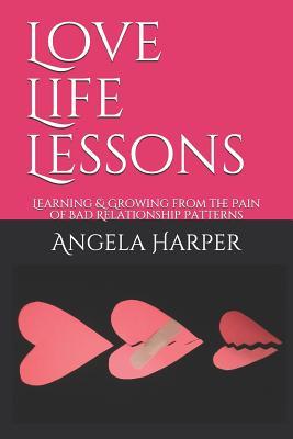 Read Online Love Life Lessons: Learning & Growing from the Pain of Bad Relationship Patterns - Angela C Harper | PDF