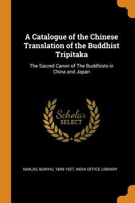 Full Download A Catalogue of the Chinese Translation of the Buddhist Tripitaka: The Sacred Canon of the Buddhists in China and Japan - Bunyiu Nanjio | PDF