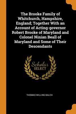 Download The Brooke Family of Whitchurch, Hampshire, England; Together with an Account of Acting-Governor Robert Brooke of Maryland and Colonel Ninian Beall of Maryland and Some of Their Descendants - Thomas Willing Balch file in ePub