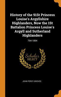 Read History of the 91st Princess Louise's Argyllshire Highlanders, Now the 1st Battalion Princess Louise's Argyll and Sutherland Highlanders: 794-1894 - John Percy Groves file in PDF