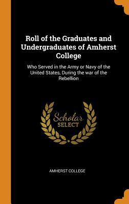 Download Roll of the Graduates and Undergraduates of Amherst College: Who Served in the Army or Navy of the United States, During the War of the Rebellion - Amherst College file in ePub