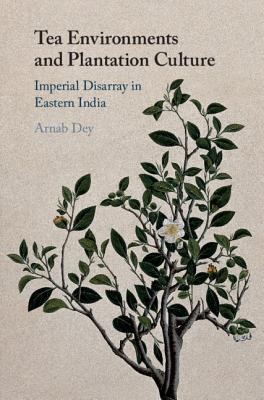 Full Download Tea Environments and Plantation Culture: Imperial Disarray in Eastern India - Arnab Dey file in ePub