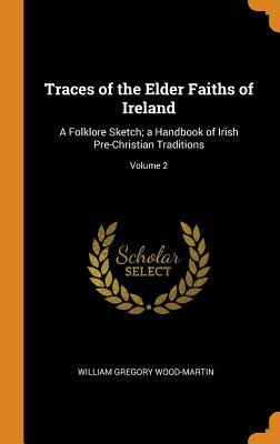 Full Download Traces of the Elder Faiths of Ireland: A Folklore Sketch; A Handbook of Irish Pre-Christian Traditions; Volume 2 - William Gregory Wood-Martin | PDF