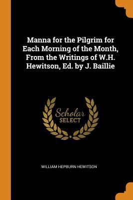 Read Online Manna for the Pilgrim for Each Morning of the Month, from the Writings of W.H. Hewitson, Ed. by J. Baillie - William Hepburn Hewitson | ePub