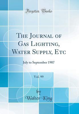 Download The Journal of Gas Lighting, Water Supply, Etc, Vol. 99: July to September 1907 (Classic Reprint) - Walter King file in PDF