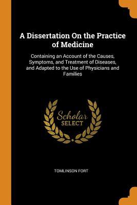 Full Download A Dissertation on the Practice of Medicine: Containing an Account of the Causes, Symptoms, and Treatment of Diseases, and Adapted to the Use of Physicians and Families - Tomlinson Fort file in ePub
