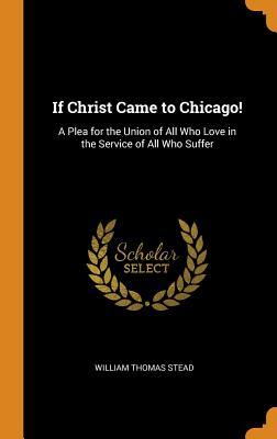 Read If Christ Came to Chicago!: A Plea for the Union of All Who Love in the Service of All Who Suffer - William T. Stead | PDF
