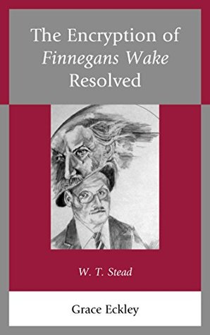 Read Online The Encryption of Finnegans Wake Resolved: W. T. Stead - Grace Eckley | PDF