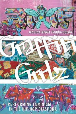 Download Graffiti Grrlz: Performing Feminism in the Hip Hop Diaspora - Jessica Nydia Pabon-Colon | ePub