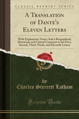 Read Online A Translation of Dante's Eleven Letters: With Explanatory Notes; And a Biographical, Historical, and Critical Comment to the First, Second, Third, Ninth, and Eleventh Letters (Classic Reprint) - Charles Sterrett Latham | ePub