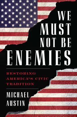 Full Download We Must Not Be Enemies: Restoring America's Civic Tradition - Michael Austin | PDF