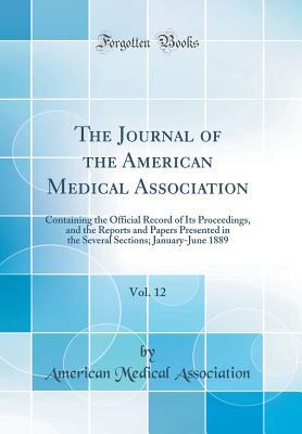 Read Online The Journal of the American Medical Association, Vol. 12: Containing the Official Record of Its Proceedings, and the Reports and Papers Presented in the Several Sections; January-June 1889 (Classic Reprint) - American Medical Association file in ePub
