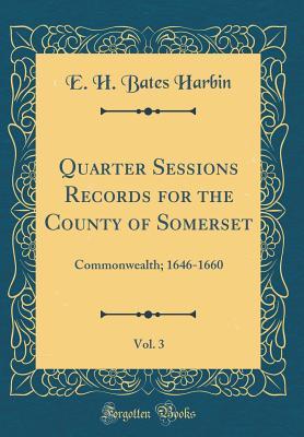 Read Online Quarter Sessions Records for the County of Somerset, Vol. 3: Commonwealth; 1646-1660 (Classic Reprint) - E H Bates Harbin | PDF