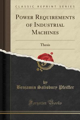 Full Download Power Requirements of Industrial Machines: Thesis (Classic Reprint) - Benjamin Salisbury Pfeiffer file in PDF