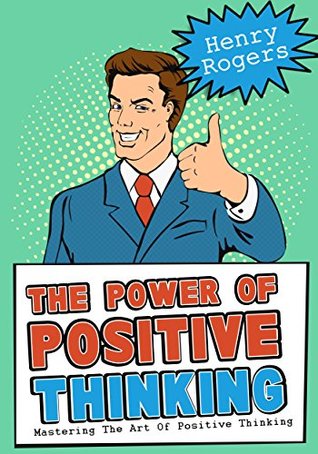 Read Online The Power Of Positive Thinking: Mastering The Art Of Positive Thinking (Positive Thinking Series Book 3) - Henry Rogers file in ePub