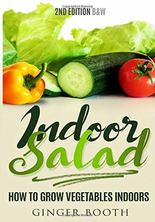 Read Indoor Salad: How to Grow Vegetables Indoors, 2nd Edition B&w - Ginger Booth | PDF