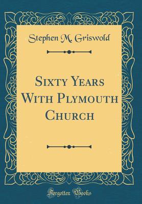 Full Download Sixty Years with Plymouth Church (Classic Reprint) - Stephen M Griswold | PDF