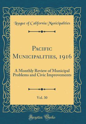 Read Online Pacific Municipalities, 1916, Vol. 30: A Monthly Review of Municipal Problems and Civic Improvements (Classic Reprint) - League of California Municipalities | ePub