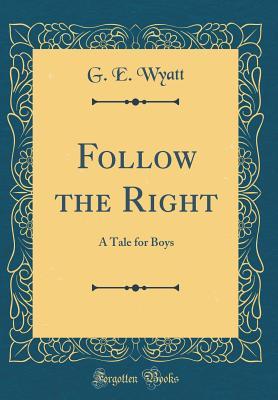 Full Download Follow the Right: A Tale for Boys (Classic Reprint) - G E Wyatt | ePub