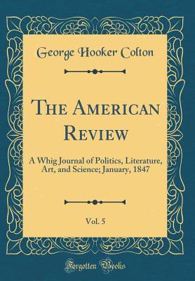 Full Download The American Review, Vol. 5: A Whig Journal of Politics, Literature, Art, and Science; January, 1847 (Classic Reprint) - George Hooker Colton file in PDF