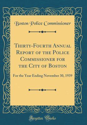 Read Online Thirty-Fourth Annual Report of the Police Commissioner for the City of Boston: For the Year Ending November 30, 1939 (Classic Reprint) - Boston Police Commissioner file in PDF