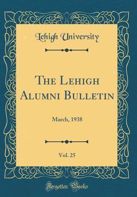 Full Download The Lehigh Alumni Bulletin, Vol. 25: March, 1938 (Classic Reprint) - Lehigh University file in ePub