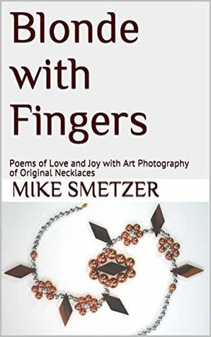 Read Online Blonde with Fingers: Poems of Love and Joy with Art Photography of Original Necklaces - Mike Smetzer | PDF