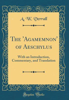 Read Online The 'agamemnon' of Aeschylus: With an Introduction, Commentary, and Translation (Classic Reprint) - Arthur Woollgar Verrall file in ePub