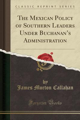 Read Online The Mexican Policy of Southern Leaders Under Buchanan's Administration (Classic Reprint) - James Morton Callahan file in ePub