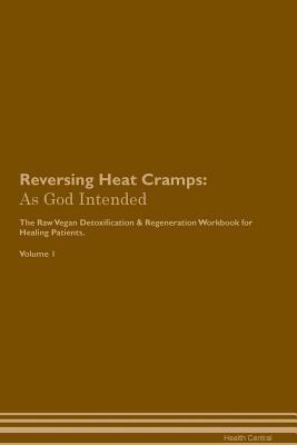 Read Reversing Heat Cramps: As God Intended The Raw Vegan Plant-Based Detoxification & Regeneration Workbook for Healing Patients. Volume 1 - Health Central | ePub