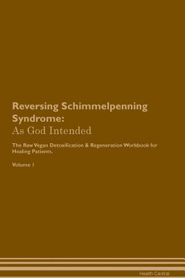 Full Download Reversing Schimmelpenning Syndrome: As God Intended The Raw Vegan Plant-Based Detoxification & Regeneration Workbook for Healing Patients. Volume 1 - Health Central | ePub