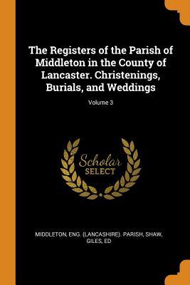 Read The Registers of the Parish of Middleton in the County of Lancaster. Christenings, Burials, and Weddings; Volume 3 - Shaw Giles Ed | ePub