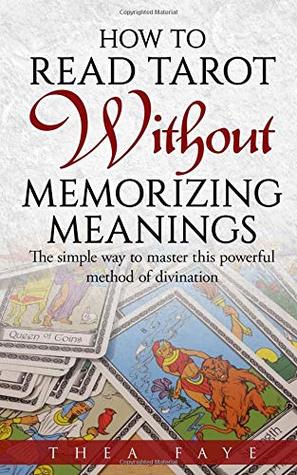 Full Download How to Read Tarot Without Memorizing Meanings: The simple way to master this powerful method of divination - Thea Faye | ePub
