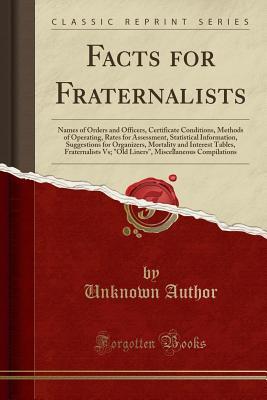 Read Facts for Fraternalists: Names of Orders and Officers, Certificate Conditions, Methods of Operating, Rates for Assessment, Statistical Information, Suggestions for Organizers, Mortality and Interest Tables, Fraternalists Vs; old Liners, Miscellaneous Co - Unknown | ePub