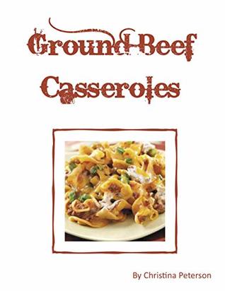 Full Download Ground Beef Casseroles: Every recipe has a space for notes, Tacos, Enchiladas, One meal,, Ingredients of beans potatoes, tomatoes and more - Christina Peterson | ePub