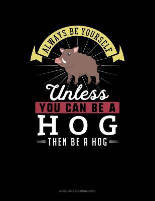 Read Online Always Be Yourself Unless You Can Be a Hog Then Be a Hog: 6 Columns Columnar Pad -  | PDF