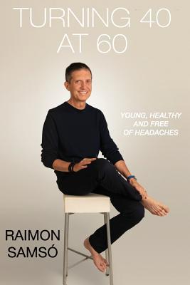 Read Online Turning 40 at 60: Young, Healthy and Free of Headaches - Raimon Samsó | ePub