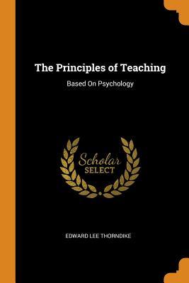 Read Online The Principles of Teaching: Based on Psychology - Edward Lee Thorndike | ePub