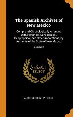 Download The Spanish Archives of New Mexico: Comp. and Chronologically Arranged with Historical, Genealogical, Geographical, and Other Annotations, by Authority of the State of New Mexico; Volume 2 - Ralph Emerson Twitchell | PDF