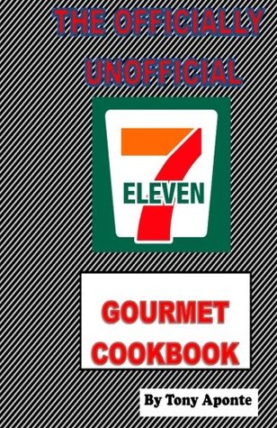 Full Download The Officially Unofficial 7-11 Gourmet Cookbook - Tony Aponte file in PDF
