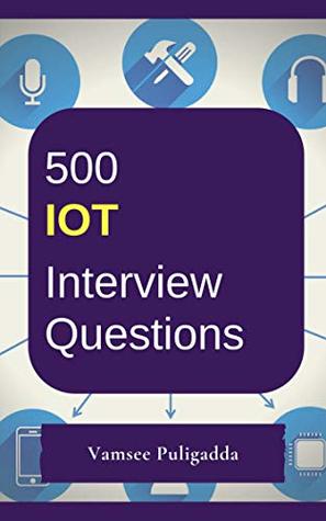 Read 500 Most Important IoT (Internet of Things) Interview Questions and Answers: Crack That Next Interview With Higher Salary In Less Preparation Time - Vamsee Puligadda | ePub
