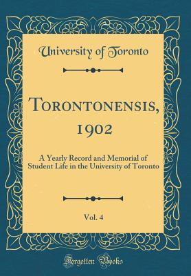 Full Download Torontonensis, 1902, Vol. 4: A Yearly Record and Memorial of Student Life in the University of Toronto (Classic Reprint) - University of Toronto | PDF