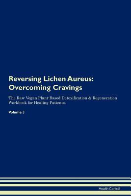 Download Reversing Lichen Aureus: Overcoming Cravings The Raw Vegan Plant-Based Detoxification & Regeneration Workbook for Healing Patients. Volume 3 - Health Central file in ePub