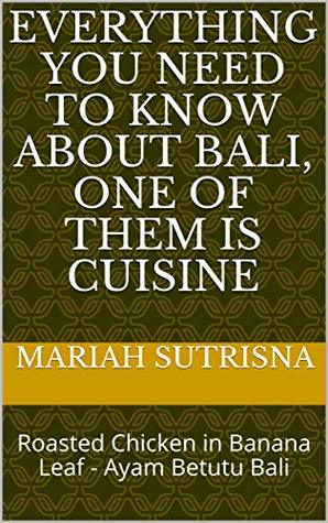 Read Everything you need to know about BALI, one of them is cuisine: Roasted Chicken in Banana Leaf - Ayam Betutu Bali (Recipe Book 1) - Mariah Sutrisna file in PDF